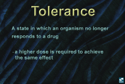 Tolerance: a state in which an organism no longer responds to a drug.